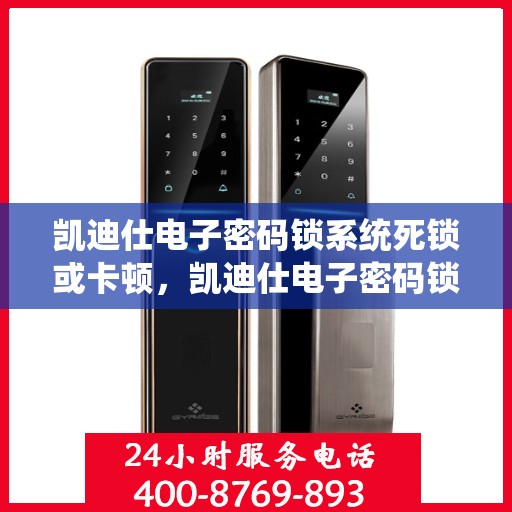 凯迪仕电子密码锁系统死锁或卡顿，凯迪仕电子密码锁系统常见故障及解决方法