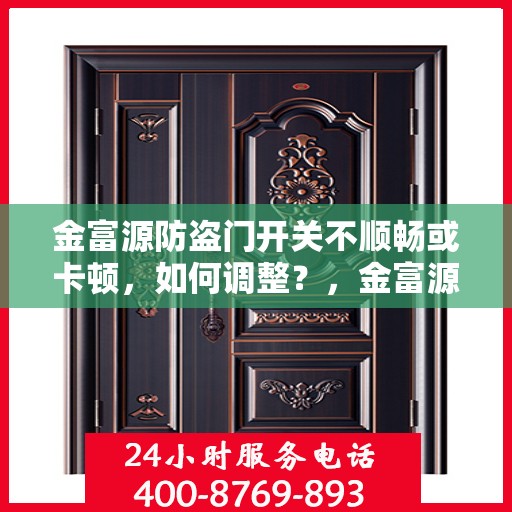 金富源防盗门开关不顺畅或卡顿，如何调整？，金富源防盗门开关调整攻略，解决卡顿与不顺滑问题