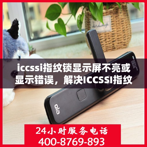 iccssi指纹锁显示屏不亮或显示错误，解决ICCSSI指纹锁显示屏不亮或显示错误问题的步骤