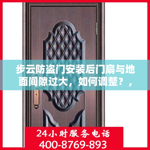 步云防盗门安装后门扇与地面间隙过大，如何调整？，步云防盗门门扇与地面间隙调整指南，解决安装后的间隙过大问题