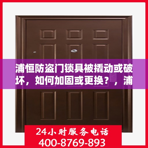 浦恒防盗门锁具被撬动或破坏，如何加固或更换？，浦恒防盗门锁具加固与更换指南，应对撬锁与破坏的实用建议