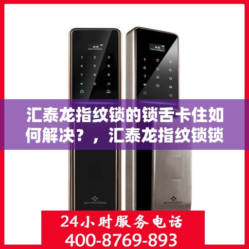 汇泰龙指纹锁的锁舌卡住如何解决？，汇泰龙指纹锁锁舌卡住的解决方案