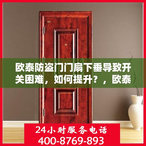 欧泰防盗门门扇下垂导致开关困难，如何提升？，欧泰防盗门门扇下垂调整指南，轻松解决开关难题