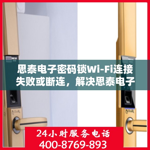 思泰电子密码锁Wi-Fi连接失败或断连，解决思泰电子密码锁WiFi连接问题的步骤