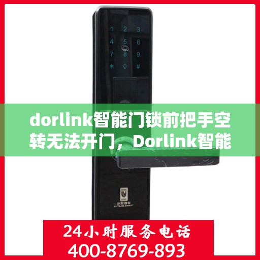 dorlink智能门锁前把手空转无法开门，Dorlink智能门锁前把手空转问题解析，无法开门的原因与解决方案