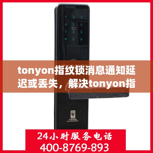 tonyon指纹锁消息通知延迟或丢失，解决tonyon指纹锁消息通知延迟或丢失问题的步骤指南