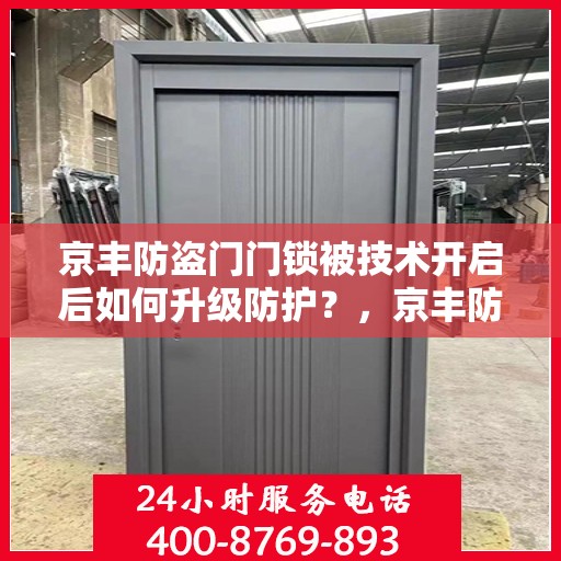 京丰防盗门门锁被技术开启后如何升级防护？，京丰防盗门门锁技术开启后的安全防护升级策略