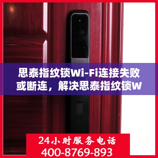 思泰指纹锁Wi-Fi连接失败或断连，解决思泰指纹锁WiFi连接失败或断连问题的步骤