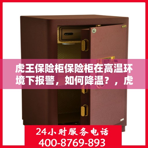 虎王保险柜保险柜在高温环境下报警，如何降温？，虎王保险柜高温报警应对指南，如何有效降温？