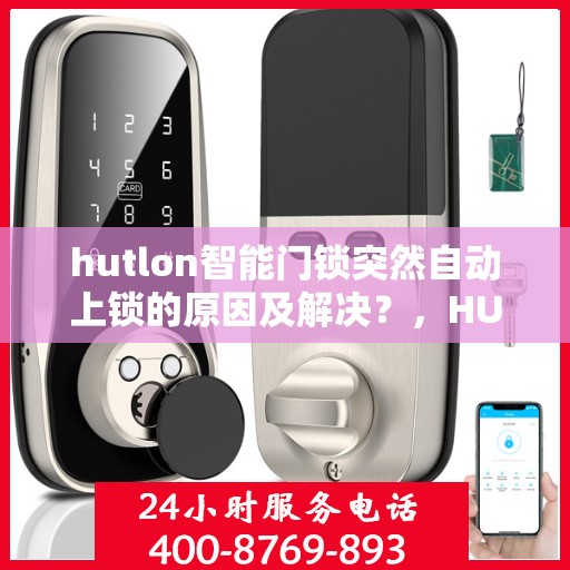 hutlon智能门锁突然自动上锁的原因及解决？，HUTLON 智能门锁突然自动上锁的常见原因与解决方案