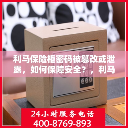 利马保险柜密码被篡改或泄露，如何保障安全？，利马保险柜密码风险揭秘，如何确保安全防线不被突破？