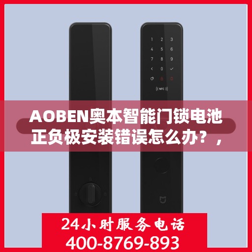AOBEN奥本智能门锁电池正负极安装错误怎么办？，奥本智能门锁电池安装错误解决方案指南