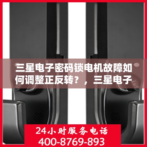 三星电子密码锁电机故障如何调整正反转？，三星电子密码锁电机故障的正反转调整方法