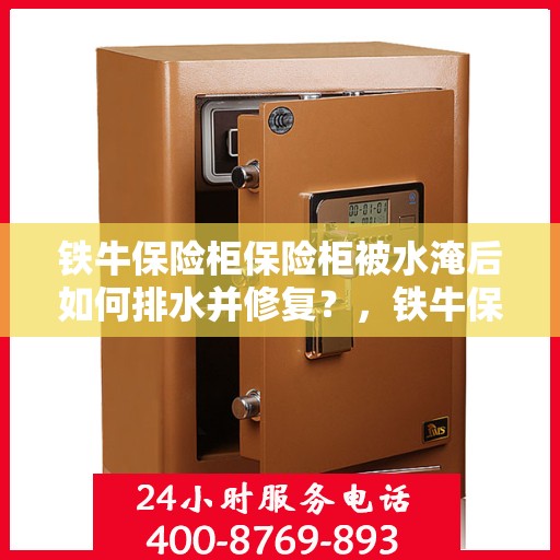 铁牛保险柜保险柜被水淹后如何排水并修复？，铁牛保险柜遭水淹后的排水与修复指南