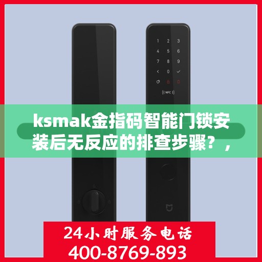 ksmak金指码智能门锁安装后无反应的排查步骤？，排查QSMAK金指码智能门锁安装后无反应的问题步骤