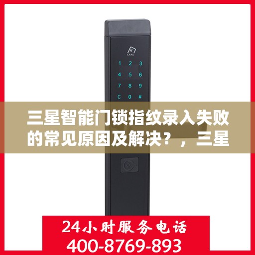 三星智能门锁指纹录入失败的常见原因及解决？，三星智能门锁指纹录入失败的原因及解决方案