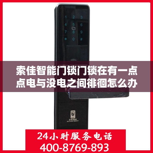 索佳智能门锁门锁在有一点点电与没电之间徘徊怎么办？，索佳智能门锁电量边缘徘徊，如何应对门锁电量危机？