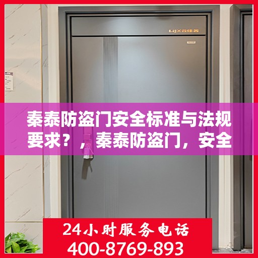 秦泰防盗门安全标准与法规要求？，秦泰防盗门，安全标准与法规要求的深度解读