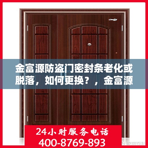 金富源防盗门密封条老化或脱落，如何更换？，金富源防盗门密封条老化脱落解决方案，更换教程与注意事项