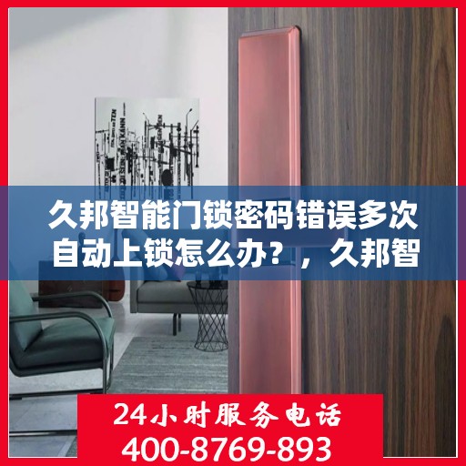 久邦智能门锁密码错误多次自动上锁怎么办？，久邦智能门锁密码错误多次触发自动上锁功能解决方法探讨
