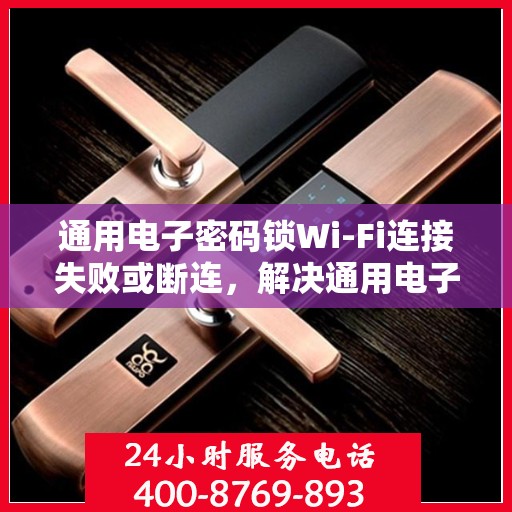 通用电子密码锁Wi-Fi连接失败或断连，解决通用电子密码锁WiFi连接问题的步骤指南