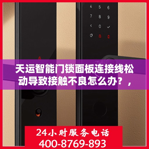 天运智能门锁面板连接线松动导致接触不良怎么办？，天运智能门锁面板连接问题解析，如何应对连接线松动导致的接触不良？