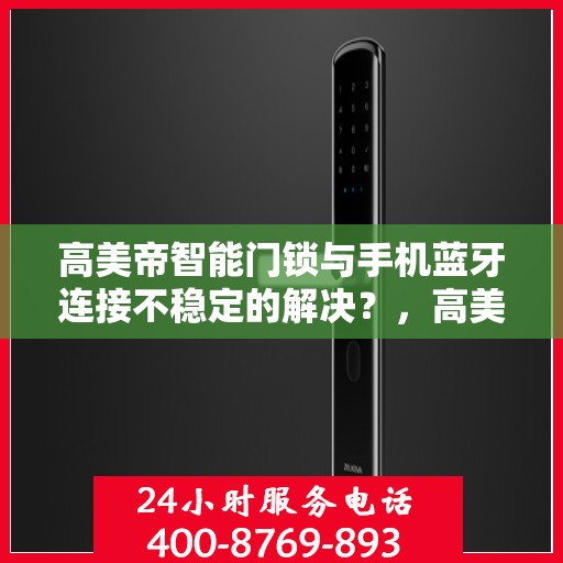 高美帝智能门锁与手机蓝牙连接不稳定的解决？，高美帝智能门锁蓝牙连接不稳定问题解决方案探讨