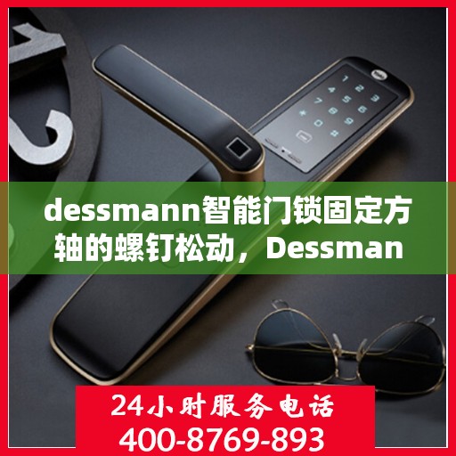 dessmann智能门锁固定方轴的螺钉松动，Dessmann智能门锁方轴螺钉松动问题解析与解决方案