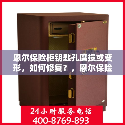 恩尔保险柜钥匙孔磨损或变形，如何修复？，恩尔保险柜钥匙孔修复指南，解决磨损与变形问题