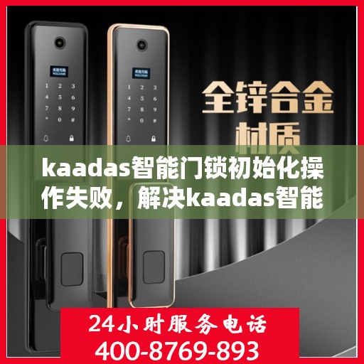 kaadas智能门锁初始化操作失败，解决kaadas智能门锁初始化失败问题的步骤