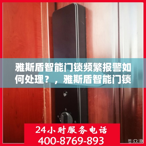 雅斯盾智能门锁频繁报警如何处理？，雅斯盾智能门锁频繁报警的解决方法