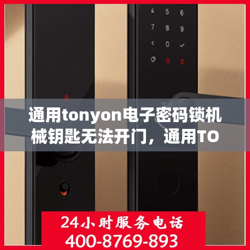 通用tonyon电子密码锁机械钥匙无法开门，通用TONYON电子密码锁无法使用机械钥匙