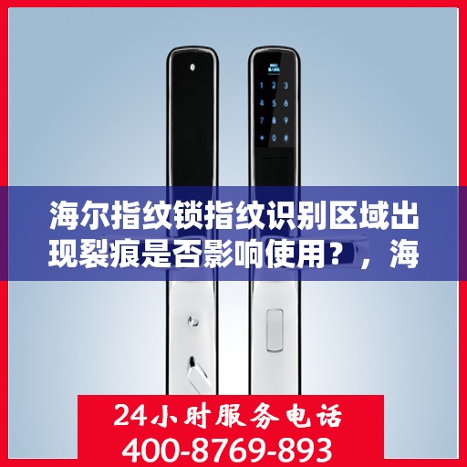 海尔指纹锁指纹识别区域出现裂痕是否影响使用？，海尔指纹锁指纹识别区域出现裂痕的影响与修复方法