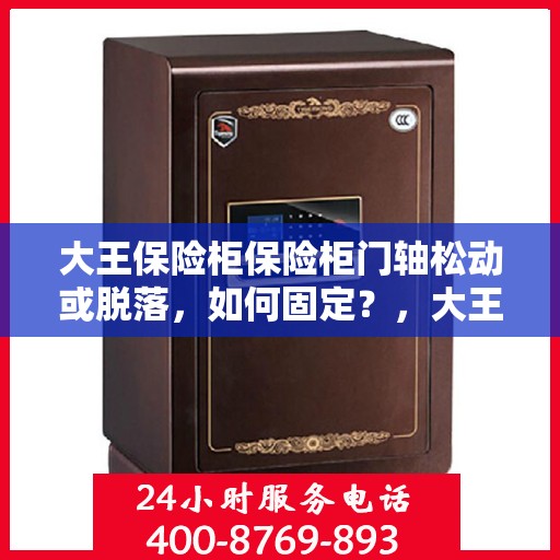 大王保险柜保险柜门轴松动或脱落，如何固定？，大王保险柜门轴松动脱落问题解析与固定指南