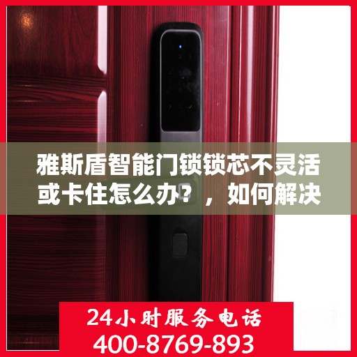 雅斯盾智能门锁锁芯不灵活或卡住怎么办？，如何解决雅斯盾智能门锁锁芯不灵活或卡住的问题？