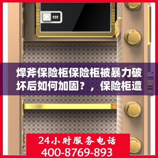焊斧保险柜保险柜被暴力破坏后如何加固？，保险柜遭暴力破坏后的加固策略与措施探讨