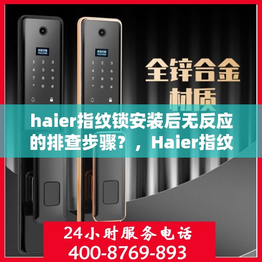 haier指纹锁安装后无反应的排查步骤？，Haier指纹锁安装后无反应解决方案及排查步骤