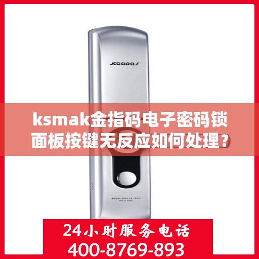 ksmak金指码电子密码锁面板按键无反应如何处理？，ksmak金指码电子密码锁面板按键无反应的故障排查方法
