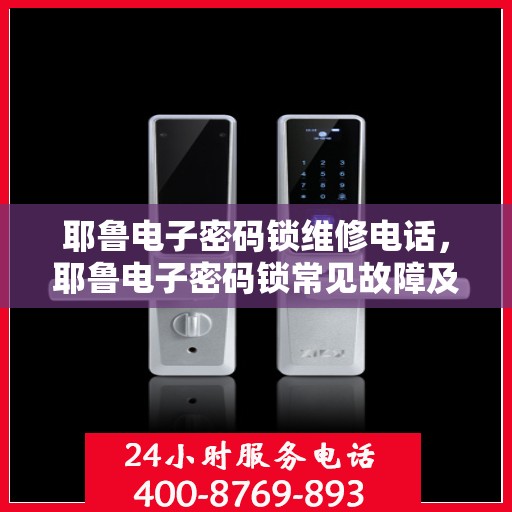 耶鲁电子密码锁维修电话，耶鲁电子密码锁常见故障及维修指南