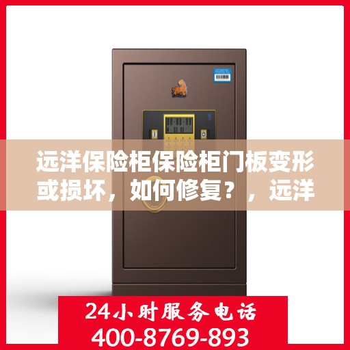远洋保险柜保险柜门板变形或损坏，如何修复？，远洋保险柜门板变形或损坏修复指南