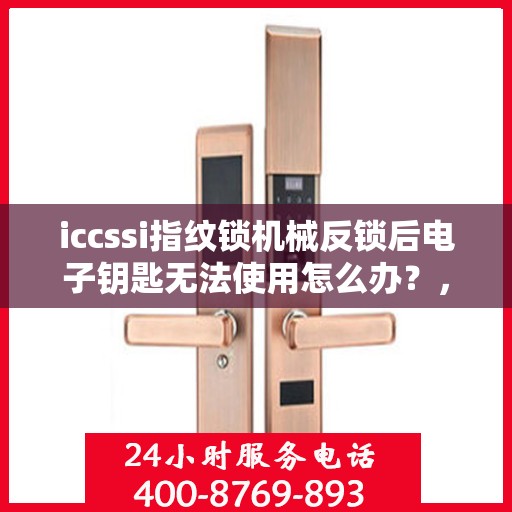 iccssi指纹锁机械反锁后电子钥匙无法使用怎么办？，ICCSSI指纹锁机械反锁后电子钥匙无法使用的解决方法