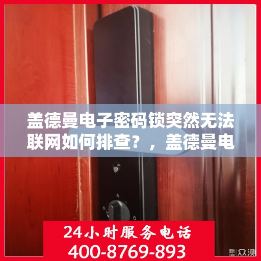 盖德曼电子密码锁突然无法联网如何排查？，盖德曼电子密码锁无法联网的常见问题及解决方法