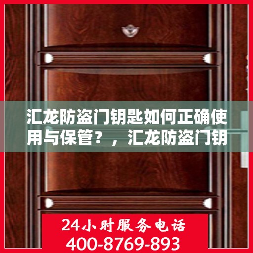 汇龙防盗门钥匙如何正确使用与保管？，汇龙防盗门钥匙的正确使用与保管指南