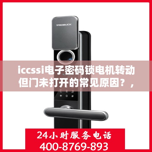 iccssi电子密码锁电机转动但门未打开的常见原因？，ICCSSI电子密码锁电机转动但门未打开的原因分析