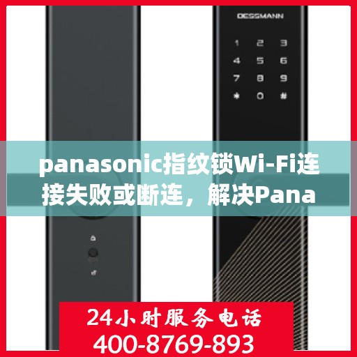panasonic指纹锁Wi-Fi连接失败或断连，解决Panasonic指纹锁WiFi连接失败问题的步骤指南