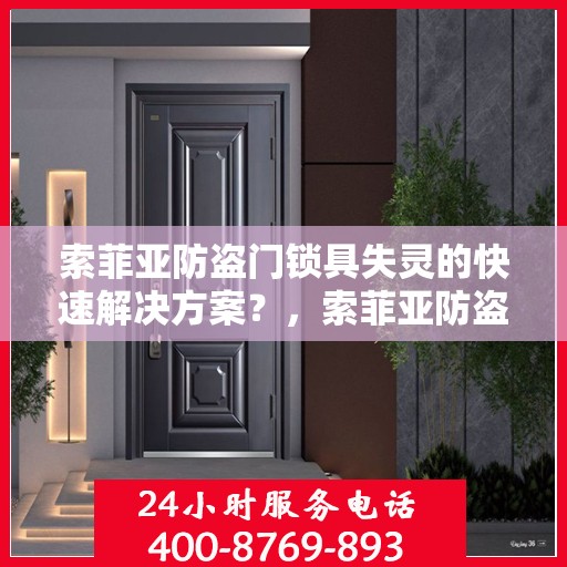 索菲亚防盗门锁具失灵的快速解决方案？，索菲亚防盗门锁具故障应急处理指南