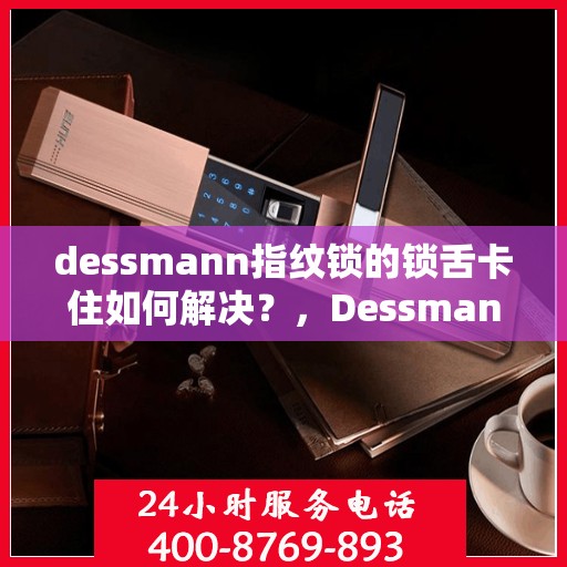 dessmann指纹锁的锁舌卡住如何解决？，Dessmann指纹锁锁舌卡住问题解析与解决方案