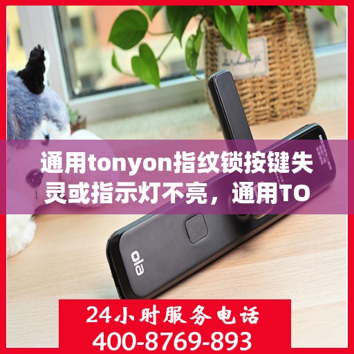 通用tonyon指纹锁按键失灵或指示灯不亮，通用TONYON指纹锁按键失灵或指示灯不亮的问题解决方法