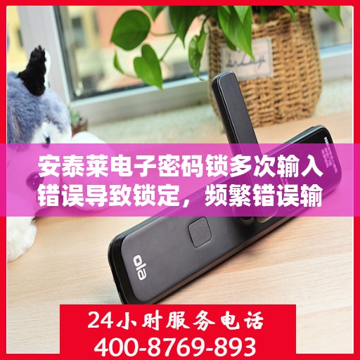 安泰莱电子密码锁多次输入错误导致锁定，频繁错误输入导致的安泰莱电子密码锁锁定问题