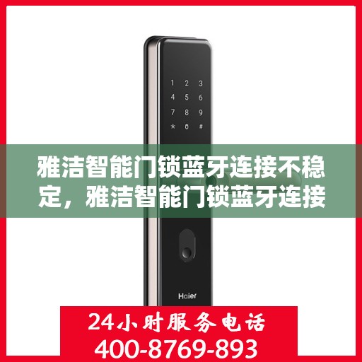 雅洁智能门锁蓝牙连接不稳定，雅洁智能门锁蓝牙连接问题解析，稳定性挑战与解决方案